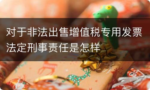 对于非法出售增值税专用发票法定刑事责任是怎样