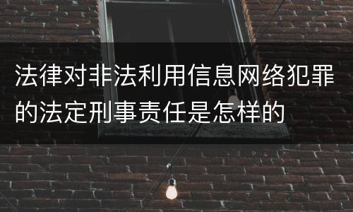 法律对非法利用信息网络犯罪的法定刑事责任是怎样的