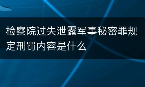 检察院过失泄露军事秘密罪规定刑罚内容是什么