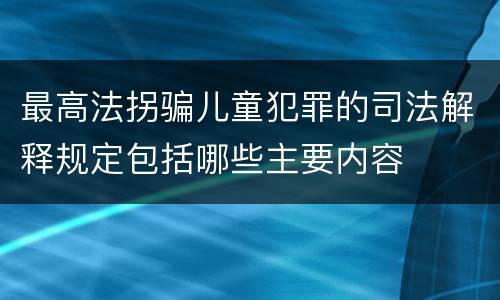 最高法拐骗儿童犯罪的司法解释规定包括哪些主要内容