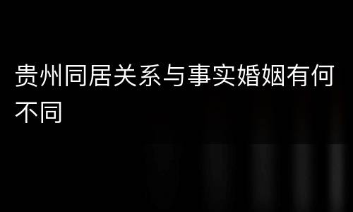 贵州同居关系与事实婚姻有何不同