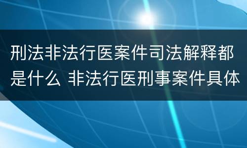 刑法非法行医案件司法解释都是什么 非法行医刑事案件具体应用法律若干问题的解释