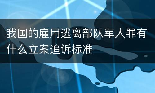 我国的雇用逃离部队军人罪有什么立案追诉标准