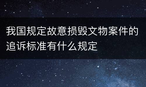 我国规定故意损毁文物案件的追诉标准有什么规定