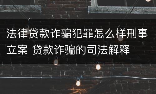 法律贷款诈骗犯罪怎么样刑事立案 贷款诈骗的司法解释