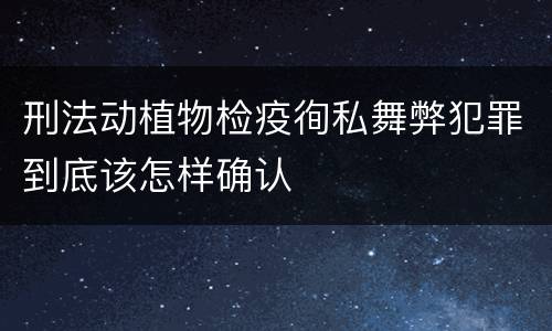 刑法动植物检疫徇私舞弊犯罪到底该怎样确认