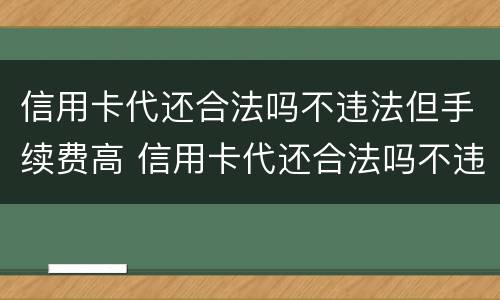 信用卡代还合法吗不违法但手续费高 信用卡代还合法吗不违法但手续费高怎么投诉