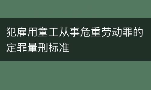 犯雇用童工从事危重劳动罪的定罪量刑标准