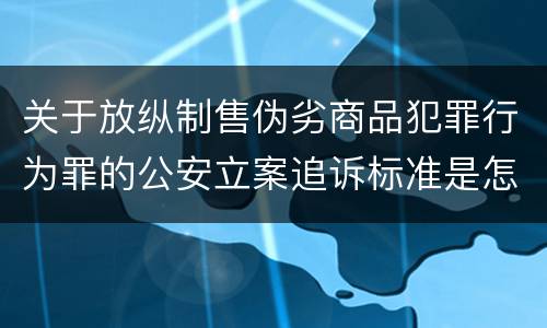 关于放纵制售伪劣商品犯罪行为罪的公安立案追诉标准是怎么规定