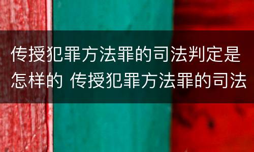 传授犯罪方法罪的司法判定是怎样的 传授犯罪方法罪的司法判定是怎样的呢