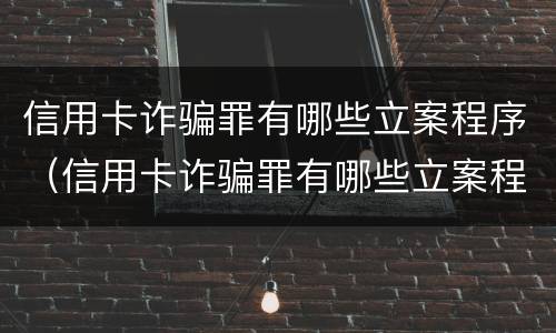 信用卡诈骗罪有哪些立案程序（信用卡诈骗罪有哪些立案程序规定）