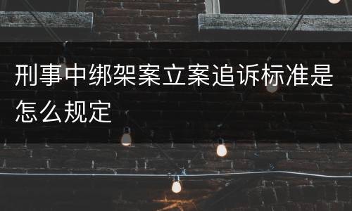 刑事中绑架案立案追诉标准是怎么规定