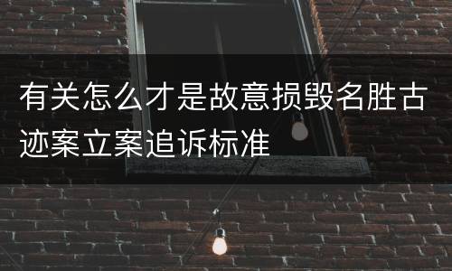 有关怎么才是故意损毁名胜古迹案立案追诉标准