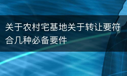 关于农村宅基地关于转让要符合几种必备要件