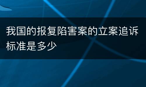 我国的报复陷害案的立案追诉标准是多少