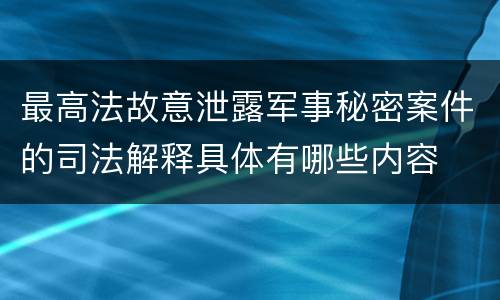 最高法故意泄露军事秘密案件的司法解释具体有哪些内容