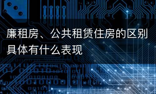 廉租房、公共租赁住房的区别具体有什么表现