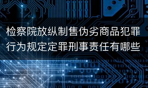 检察院放纵制售伪劣商品犯罪行为规定定罪刑事责任有哪些