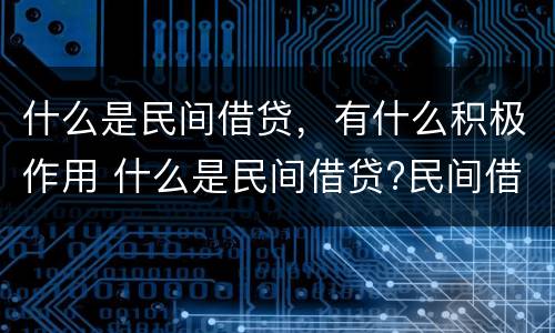 什么是民间借贷，有什么积极作用 什么是民间借贷?民间借贷要注意哪些问题