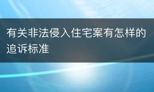 有关非法侵入住宅案有怎样的追诉标准