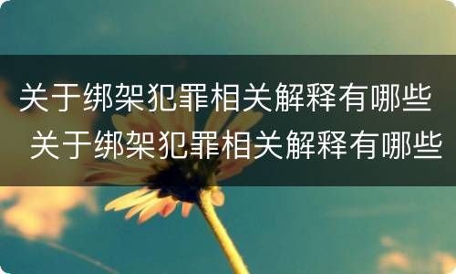 关于绑架犯罪相关解释有哪些 关于绑架犯罪相关解释有哪些法律