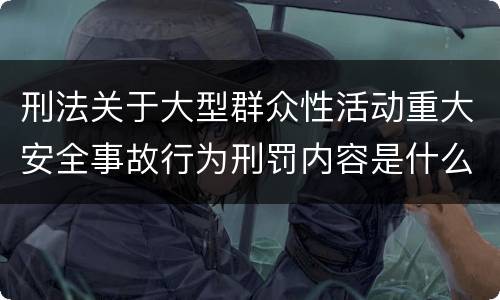 刑法关于大型群众性活动重大安全事故行为刑罚内容是什么