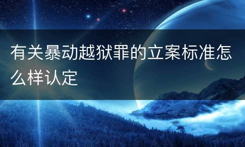 有关暴动越狱罪的立案标准怎么样认定