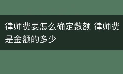 律师费要怎么确定数额 律师费是金额的多少