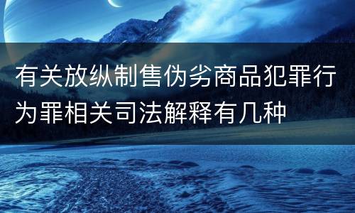 有关放纵制售伪劣商品犯罪行为罪相关司法解释有几种