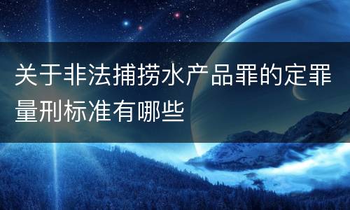 关于非法捕捞水产品罪的定罪量刑标准有哪些