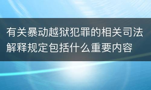 有关暴动越狱犯罪的相关司法解释规定包括什么重要内容