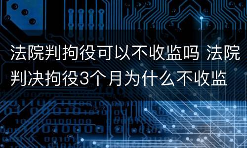 法院判拘役可以不收监吗 法院判决拘役3个月为什么不收监