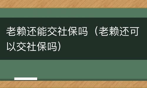 老赖还能交社保吗（老赖还可以交社保吗）