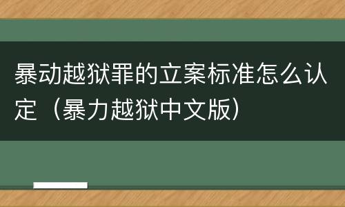 暴动越狱罪的立案标准怎么认定（暴力越狱中文版）