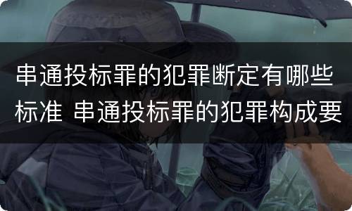 串通投标罪的犯罪断定有哪些标准 串通投标罪的犯罪构成要件