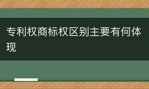 专利权商标权区别主要有何体现