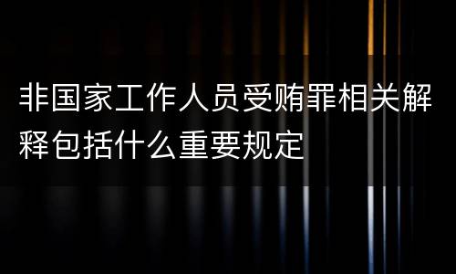 非国家工作人员受贿罪相关解释包括什么重要规定