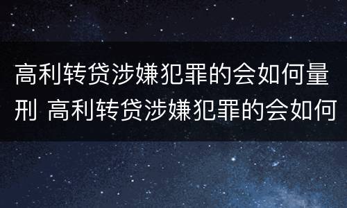 高利转贷涉嫌犯罪的会如何量刑 高利转贷涉嫌犯罪的会如何量刑呢