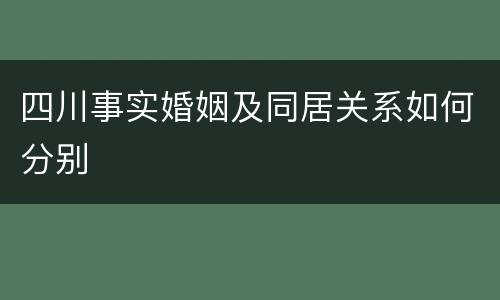 四川事实婚姻及同居关系如何分别