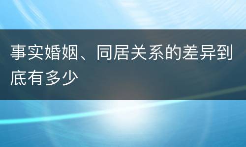 事实婚姻、同居关系的差异到底有多少