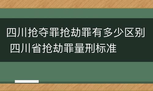 四川抢夺罪抢劫罪有多少区别 四川省抢劫罪量刑标准