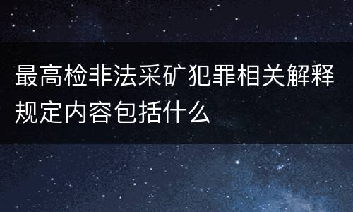 最高检非法采矿犯罪相关解释规定内容包括什么