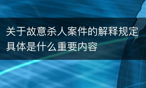 关于故意杀人案件的解释规定具体是什么重要内容