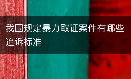 我国规定暴力取证案件有哪些追诉标准