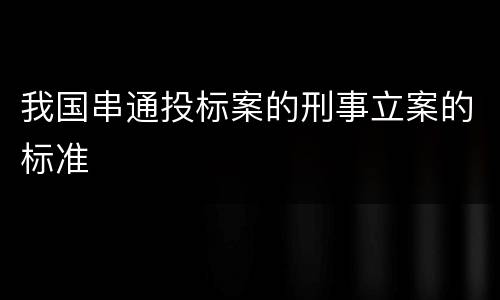 我国串通投标案的刑事立案的标准