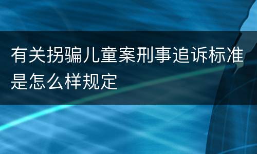 有关拐骗儿童案刑事追诉标准是怎么样规定