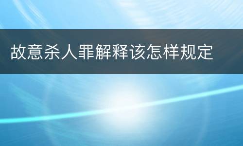 故意杀人罪解释该怎样规定