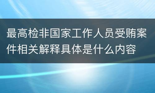 最高检非国家工作人员受贿案件相关解释具体是什么内容