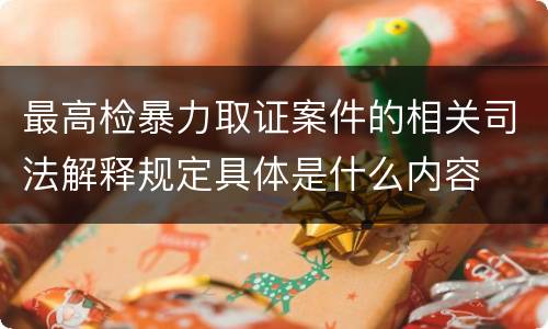 最高检暴力取证案件的相关司法解释规定具体是什么内容