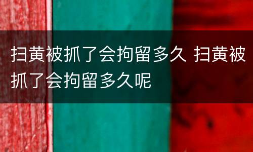 扫黄被抓了会拘留多久 扫黄被抓了会拘留多久呢